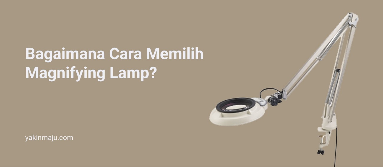 Bagaimana Cara Memilih Magnifying Lamp? PT Yakin Maju Sentosa